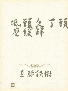 低头久了头晕怎么缓解