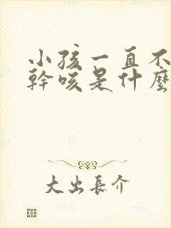 小孩一直不停的干咳是什么原因