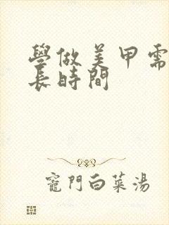 学做美甲需要多长时间