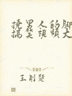 挠男人的脚心的搞笑视频大全封面