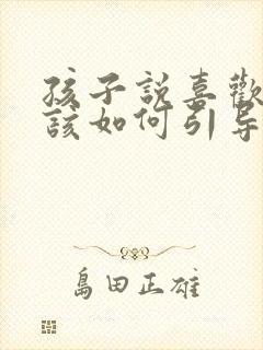 孩子说喜欢同性该如何引导