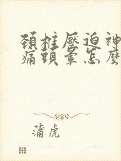 颈椎压迫神经头痛头晕怎么办