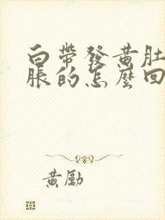 白带发黄肚子胀胀的怎么回事