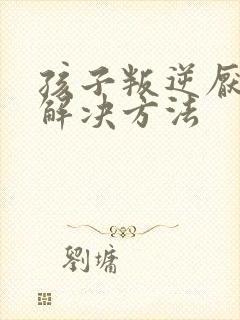 孩子叛逆厌学的解决方法