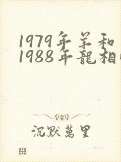 1979年羊和1988年龙相配吗
