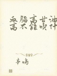 血脂高甘油三酯高不能吃什么食物好