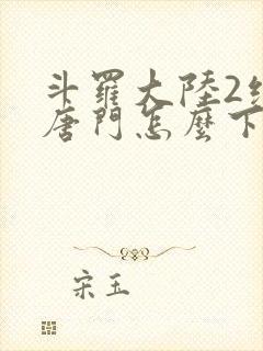 斗罗大陆2绝世唐门怎么下载