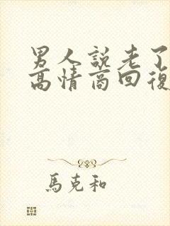 男人说老了怎么高情商回复他封面