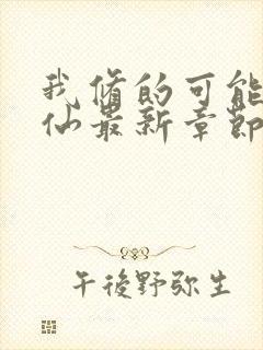 我修的可能是假仙最新章节目录