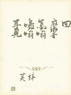 耳鸣怎么回事听见嗡嗡响封面