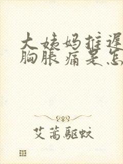 大姨妈推迟3天胸胀痛是怎么回事