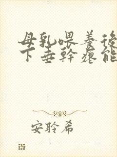 母乳喂养后乳房下垂干瘪能恢复吗