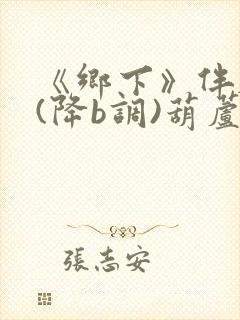 《乡下》伴奏曲(降b调)葫芦丝