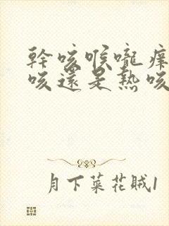 干咳喉咙痒是寒咳还是热咳