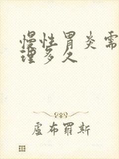 慢性胃炎需要调理多久