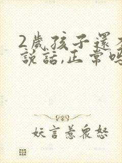 2岁孩子还不会说话,正常吗