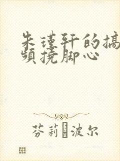 朱瑾轩的搞笑视频挠脚心