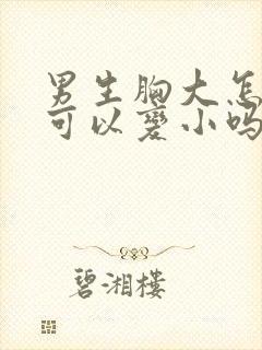 男生胸大怎么办可以变小吗