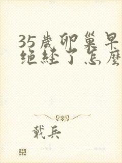 35岁卵巢早衰绝经了怎么办