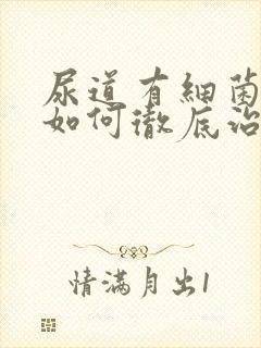 尿道有细菌感染如何彻底治疗