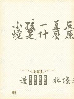 小孩一直反复低烧是什么原因