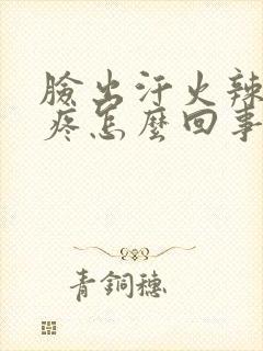 脸出汗火辣辣的疼怎么回事