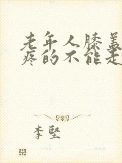 老年人膝盖突然疼的不能走路怎么治封面