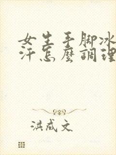 女生手脚冰凉出汗怎么调理