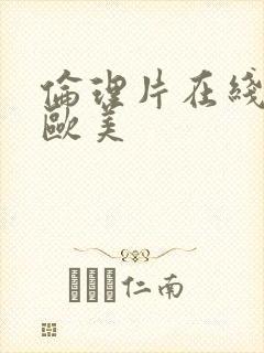 伦理片在线视频欧美