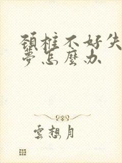 颈椎不好失眠多梦怎么办