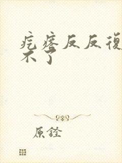 疙瘩反反复复好不了