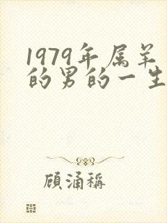 1979年属羊的男的一生的命运怎么样