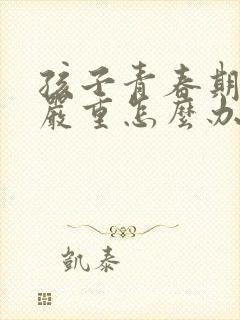 孩子青春期叛逆严重怎么办封面