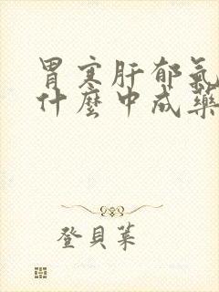 胃寒肝郁气滞吃什么中成药