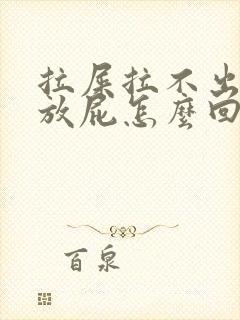 拉屎拉不出来还放屁怎么回事