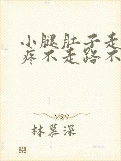 小腿肚子走路就疼不走路不疼