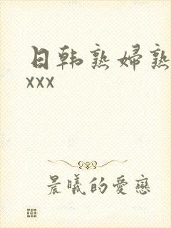 日韩熟妇熟女xxxx