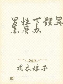 男性下体异味重怎么办