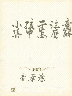 小孩子注意力不集中怎么解决,爱发呆