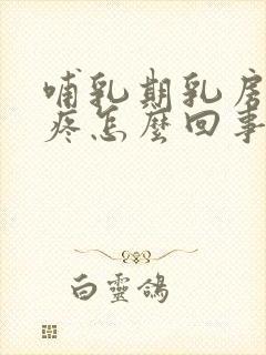 哺乳期乳房痉挛疼怎么回事