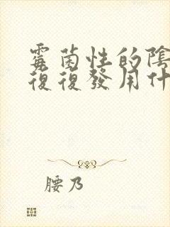 霉菌性的阴炎反复复发用什么