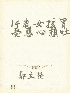 14岁女孩胃难受恶心想吐