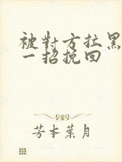 被对方拉黑教你一招挽回