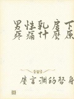 男性乳房下部位疼痛什么原因引起的