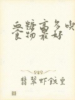 血糖高多吃什么食物最好