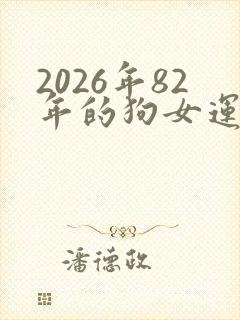 2026年82年的狗女运势