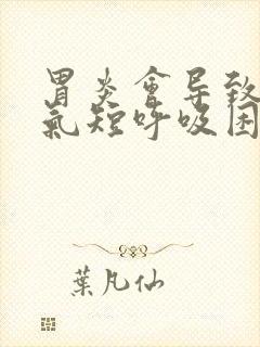 胃炎会导致胸闷气短呼吸困难吗