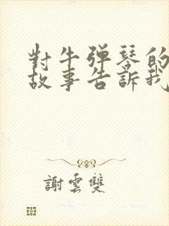 对牛弹琴的寓言故事告诉我们什么样的道理封面