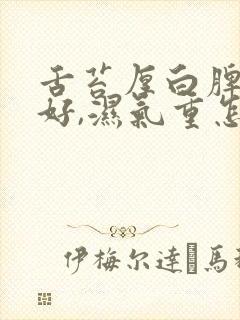 舌苔厚白脾胃不好,湿气重怎么调理封面