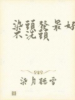 染头发最好几天不洗头